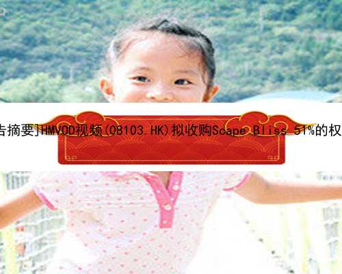 广州人能去找代孕么_[公告摘要]HMVOD视频(08103.HK)拟收购Scape Bliss 51%的权益 后者